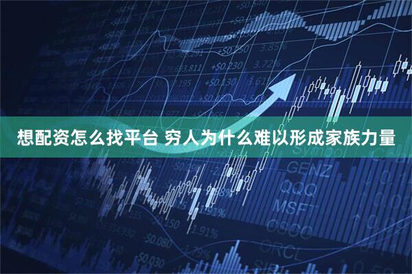 想配资怎么找平台 穷人为什么难以形成家族力量