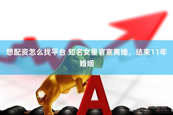 想配资怎么找平台 知名女星官宣离婚，结束11年婚姻