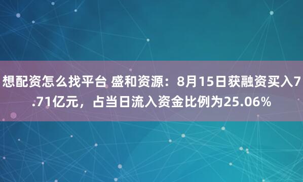 想配资怎么找平台 盛和资源：8月15日获融资买入7.71亿元，占当日流入资金比例为25.06%
