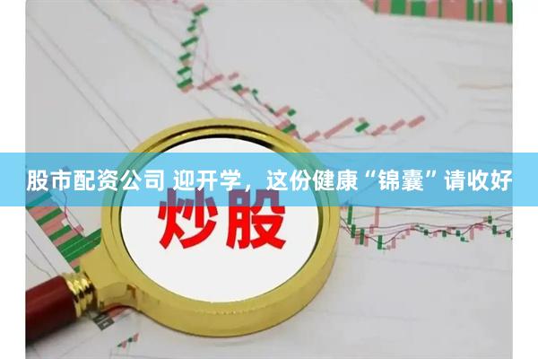 股市配资公司 迎开学，这份健康“锦囊”请收好