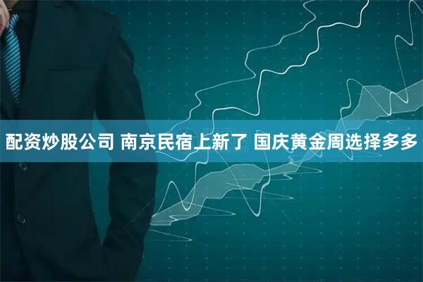 配资炒股公司 南京民宿上新了 国庆黄金周选择多多
