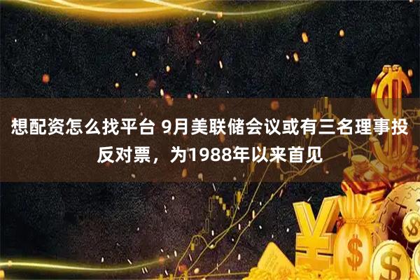 想配资怎么找平台 9月美联储会议或有三名理事投反对票，为1988年以来首见