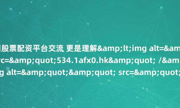 广州股票配资平台交流 更是理解<img alt="" src="534.1afx0.hk" /> <img alt="" src="728.1afx0.hk" /> <img alt=&