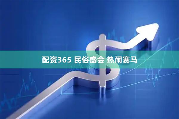 配资365 民俗盛会 热闹赛马