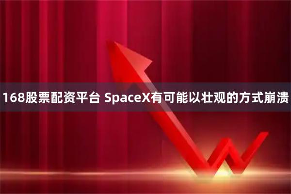 168股票配资平台 SpaceX有可能以壮观的方式崩溃